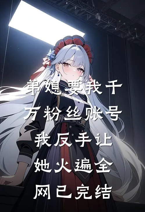 弟媳要我千万粉丝账号，我反手让她火遍全网已完结