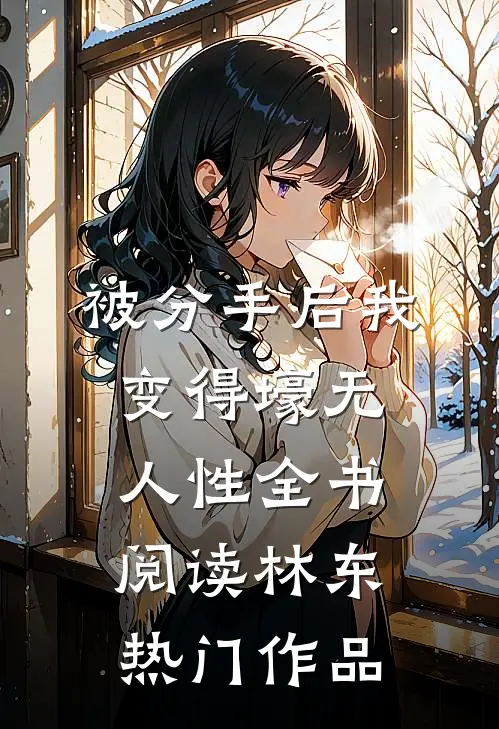 被分手后我变得壕无人性全书阅读林东热门作品