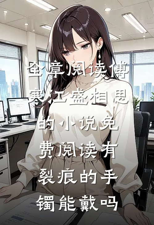 全章阅读傅寒江盛相思的小说免费阅读有裂痕的手镯能戴吗