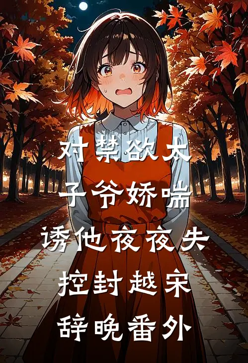 对禁欲太子爷娇喘，诱他夜夜失控封越宋辞晚番外