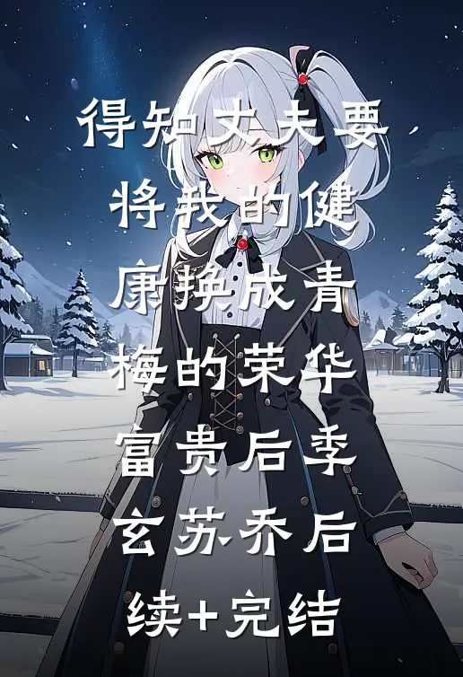 得知丈夫要将我的健康换成青梅的荣华富贵后季玄苏乔后续+完结