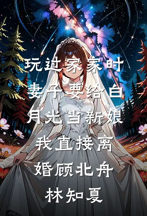 玩过家家时妻子要给白月光当新娘，我直接离婚顾北舟林知夏