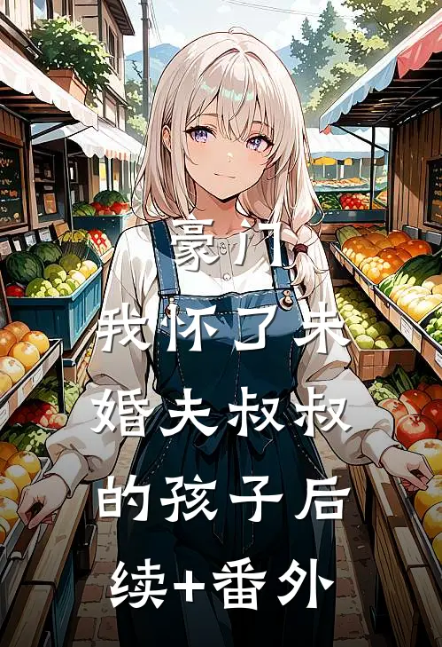 豪门：我怀了未婚夫叔叔的孩子后续+番外