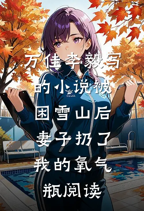 万佳李毅写的小说被困雪山后，妻子扔了我的氧气瓶阅读
