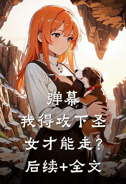 弹幕：我得攻下圣女才能走？后续+全文