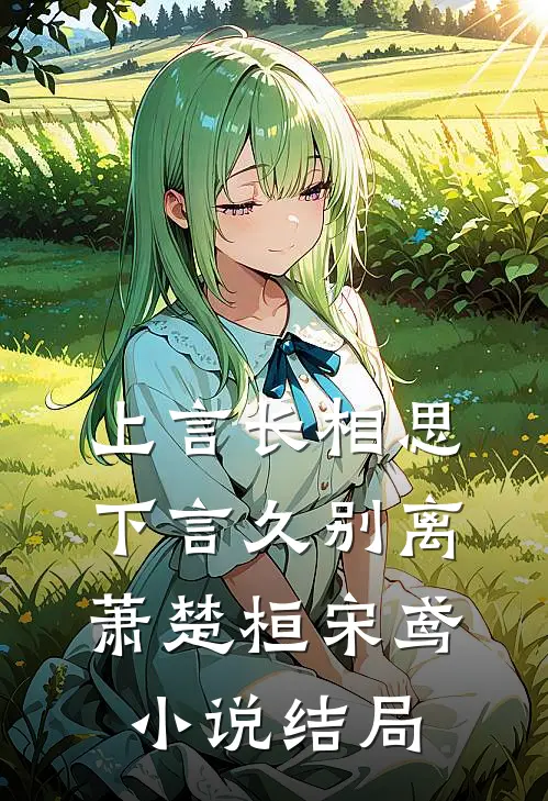 上言长相思，下言久别离萧楚桓宋鸢小说结局
