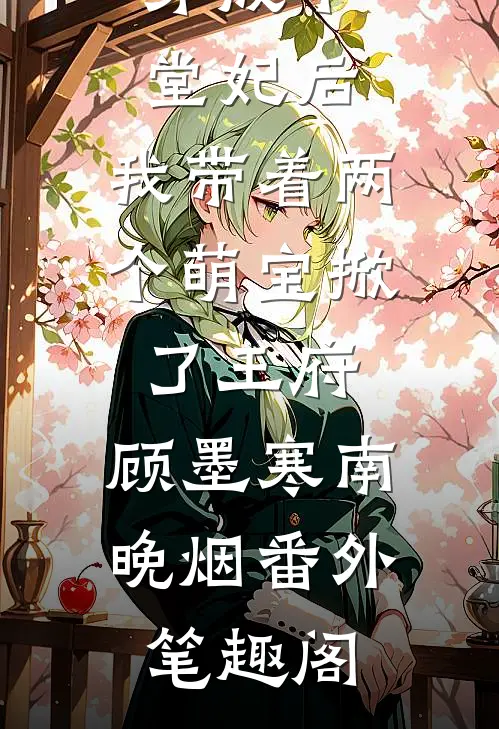 穿成下堂妃后，我带着两个萌宝掀了王府：顾墨寒南晚烟番外笔趣阁