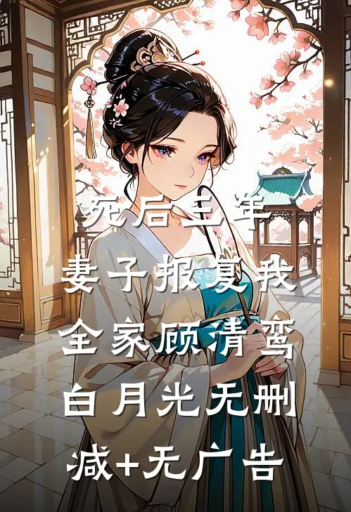 死后三年，妻子报复我全家顾清鸾白月光无删减+无广告