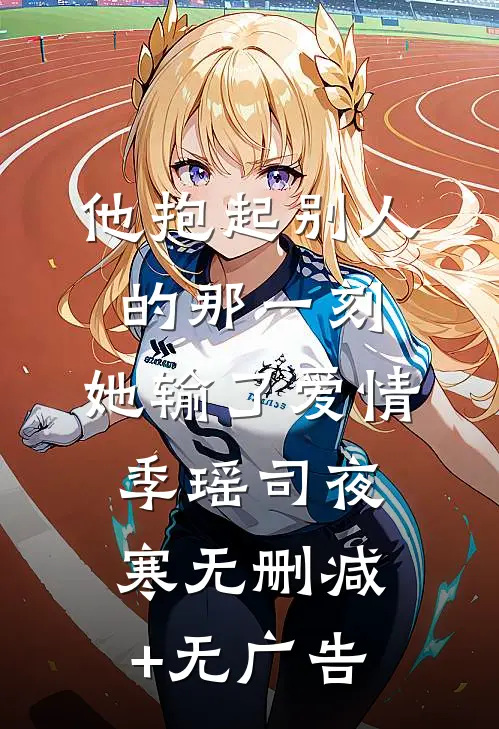 他抱起别人的那一刻，她输了爱情季瑶司夜寒无删减+无广告