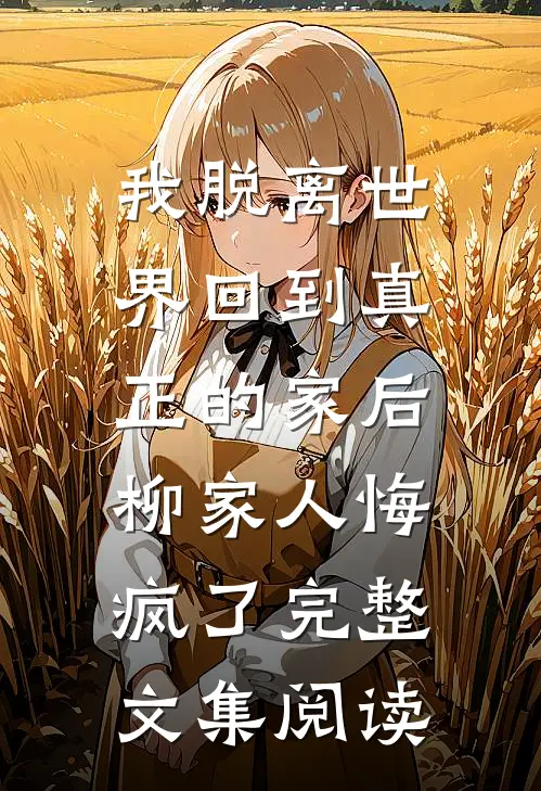 我脱离世界回到真正的家后，柳家人悔疯了完整文集阅读