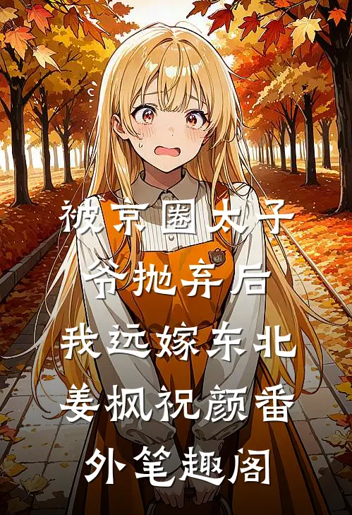 被京圈太子爷抛弃后，我远嫁东北：姜枫祝颜番外笔趣阁
