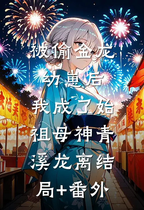 被偷金龙幼崽后，我成了始祖母神青溪龙离结局+番外