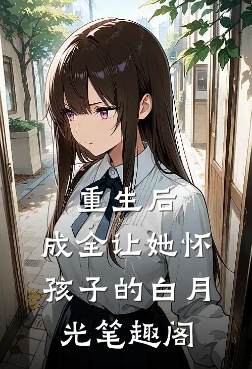 重生后，成全让她怀孩子的白月光笔趣阁