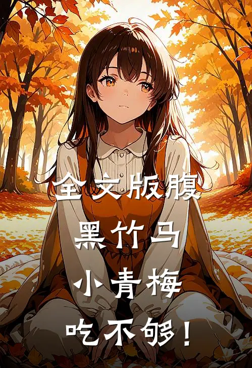 全文版腹黑竹马：小青梅，吃不够！