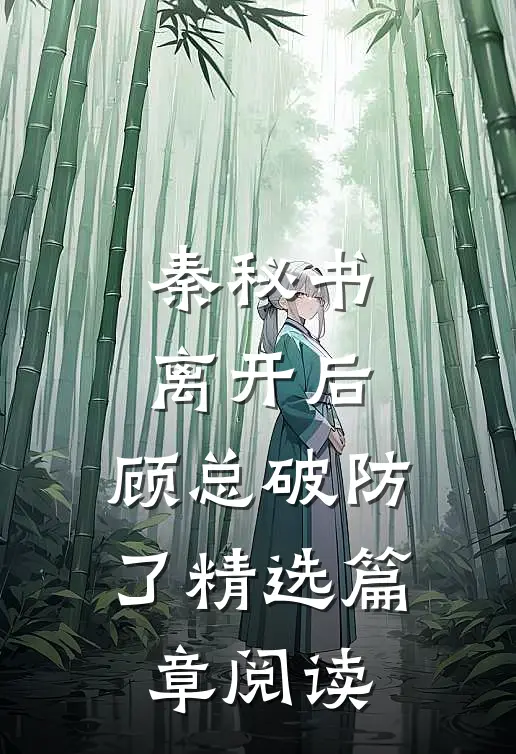秦秘书离开后，顾总破防了精选篇章阅读