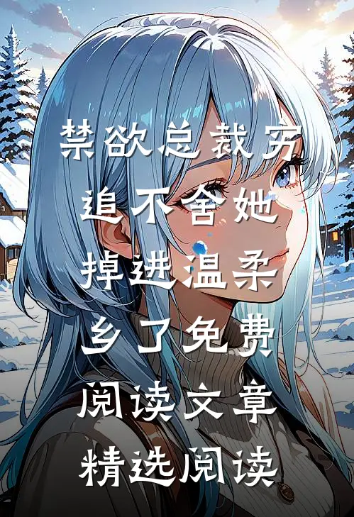 禁欲总裁穷追不舍她掉进温柔乡了免费阅读文章精选阅读