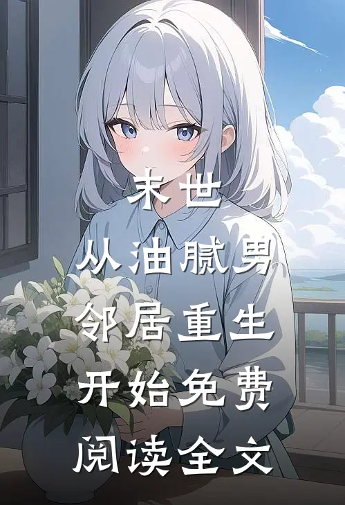 末世：从油腻男邻居重生开始免费阅读全文