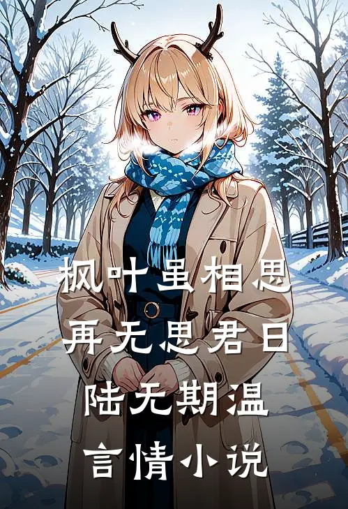 枫叶虽相思，再无思君日陆无期温言情小说
