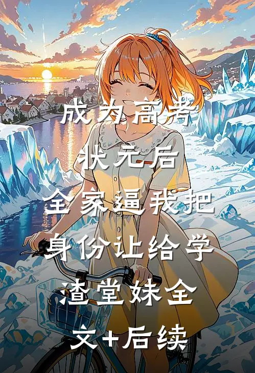 成为高考状元后，全家逼我把身份让给学渣堂妹全文+后续