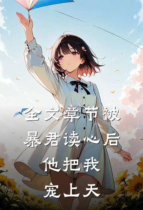 全文章节被暴君读心后，他把我宠上天