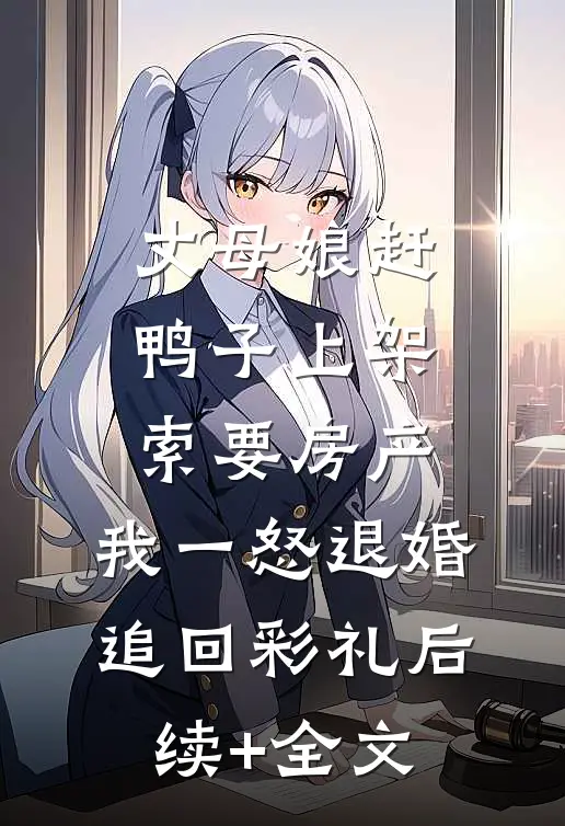 丈母娘赶鸭子上架索要房产，我一怒退婚追回彩礼后续+全文