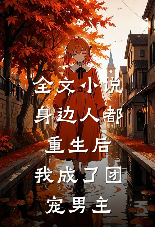全文小说身边人都重生后，我成了团宠男主