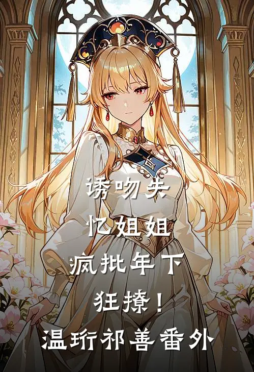 诱吻失忆姐姐，疯批年下狂撩！温珩祁善番外