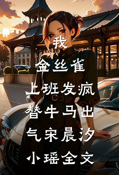 我，金丝雀，上班发疯替牛马出气宋晨汐小瑶全文