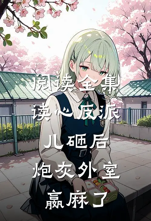 阅读全集读心反派儿砸后，炮灰外室嬴麻了