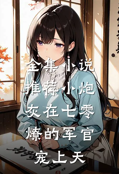 全集小说推荐小炮灰在七零，燎的军官宠上天