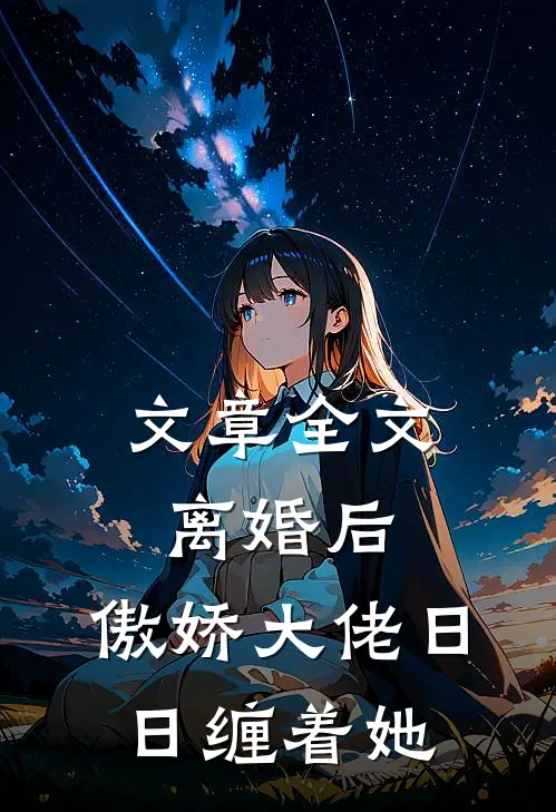 文章全文离婚后，傲娇大佬日日缠着她