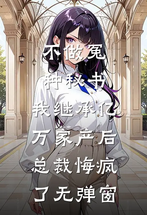 不做冤种秘书，我继承亿万家产后总裁悔疯了无弹窗