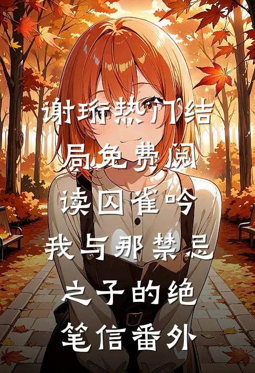 谢珩热门结局免费阅读囚雀吟：我与那禁忌之子的绝笔信番外