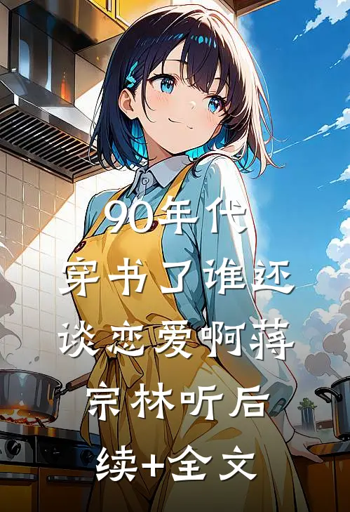 90年代：穿书了谁还谈恋爱啊蒋宗林听后续+全文