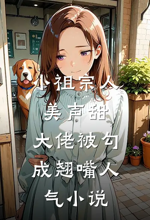 小祖宗人美声甜，大佬被勾成翘嘴人气小说