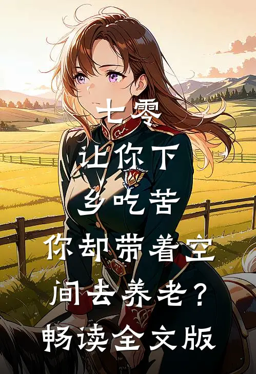 七零：让你下乡吃苦，你却带着空间去养老？畅读全文版