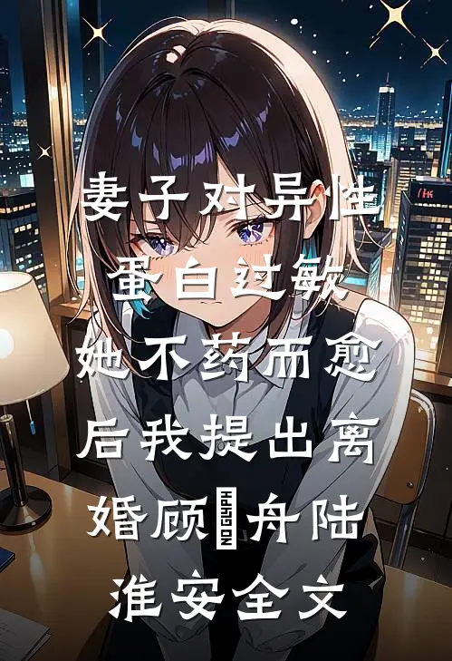 妻子对异性蛋白过敏，她不药而愈后我提出离婚顾璟舟陆淮安全文