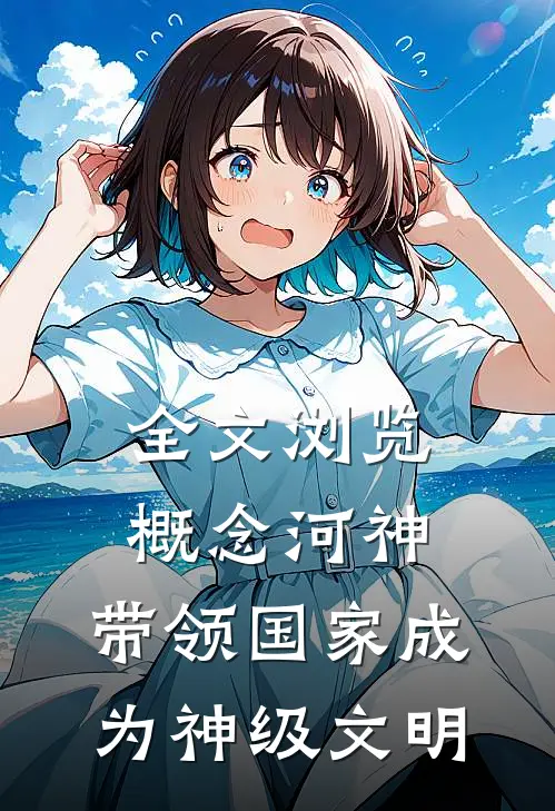 全文浏览概念河神，带领国家成为神级文明