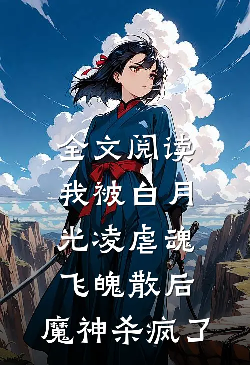 全文阅读我被白月光凌虐魂飞魄散后，魔神杀疯了