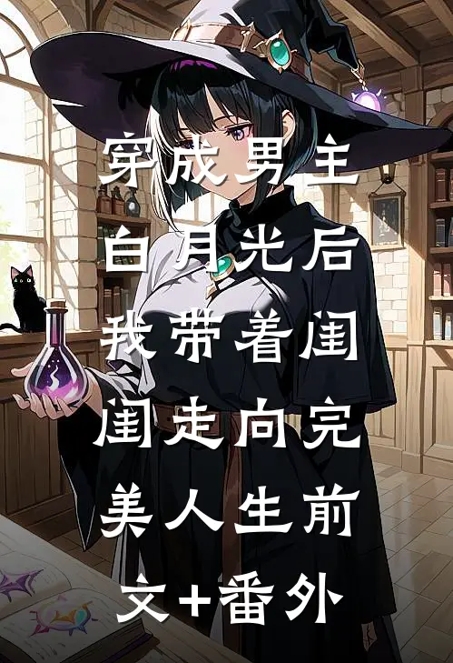 穿成男主白月光后，我带着闺闺走向完美人生前文+番外