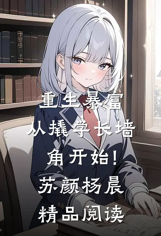 重生暴富:从撬学长墙角开始!苏颜杨晨精品阅读