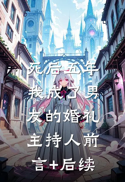 死后五年，我成了男友的婚礼主持人前言+后续