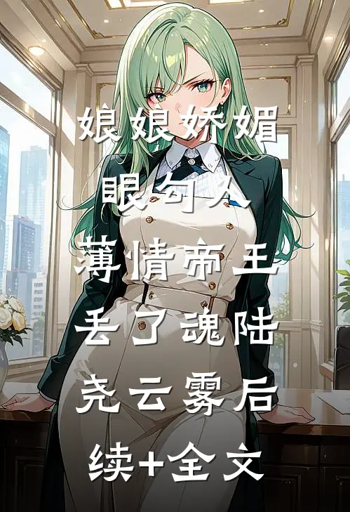 娘娘娇媚眼勾人，薄情帝王丢了魂陆尧云雾后续+全文