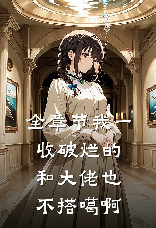全章节我一收破烂的，和大佬也不搭噶啊