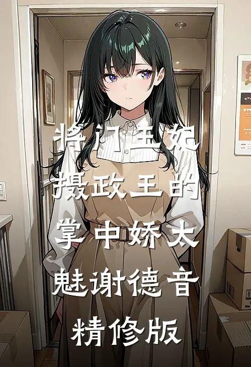 将门王妃:摄政王的掌中娇太魅谢德音精修版