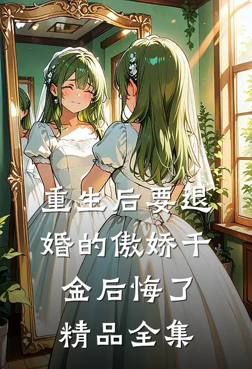 重生后要退婚的傲娇千金后悔了精品全集