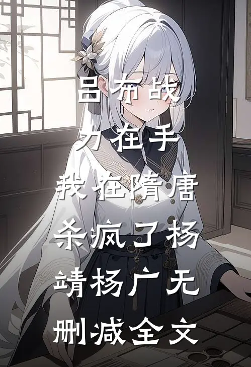 吕布战力在手，我在隋唐杀疯了杨靖杨广无删减全文