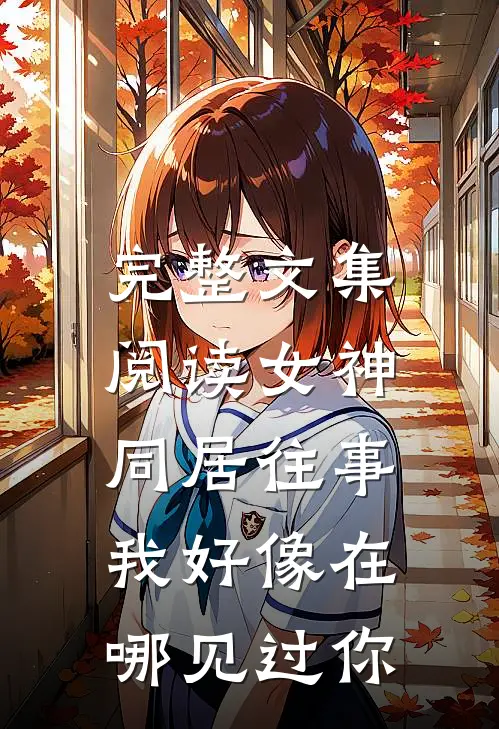 完整文集阅读女神同居往事，我好像在哪见过你
