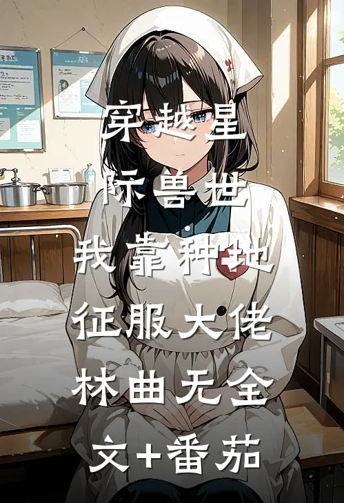 穿越星际兽世，我靠种地征服大佬林曲无全文+番茄