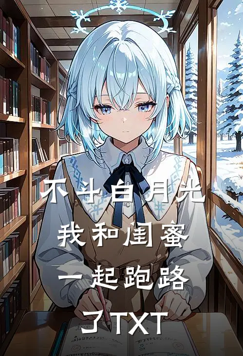 不斗白月光，我和闺蜜一起跑路了TXT